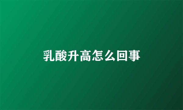 乳酸升高怎么回事