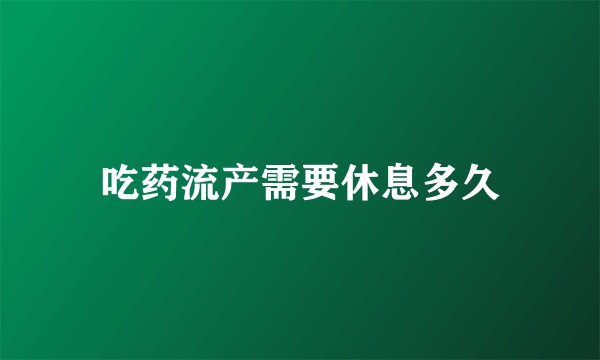 吃药流产需要休息多久