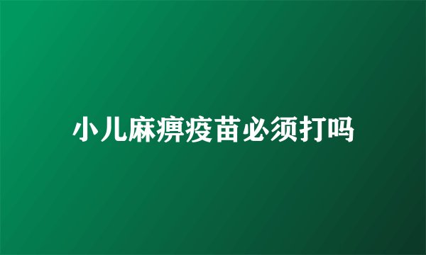 小儿麻痹疫苗必须打吗