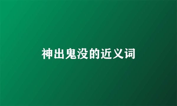 神出鬼没的近义词