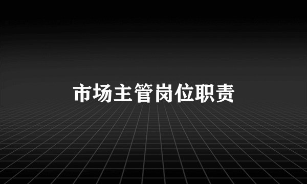 市场主管岗位职责