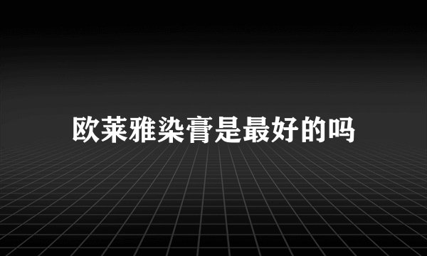 欧莱雅染膏是最好的吗