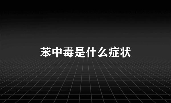 苯中毒是什么症状