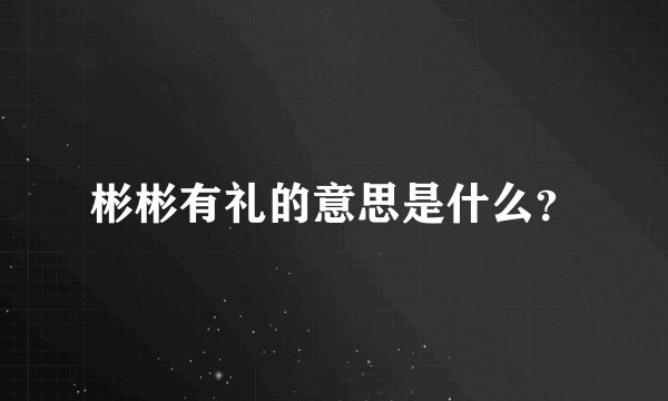 彬彬有礼的意思是什么？