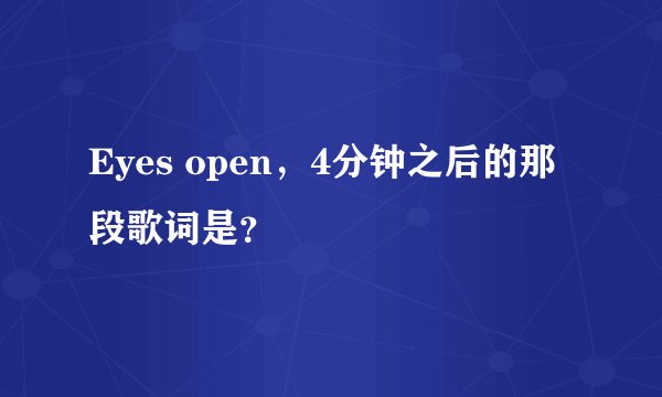 Eyes open,4分钟之后的那段歌词是?