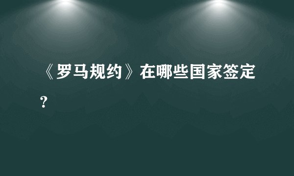 《罗马规约》在哪些国家签定？