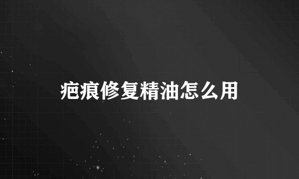 疤痕修复精油怎么用