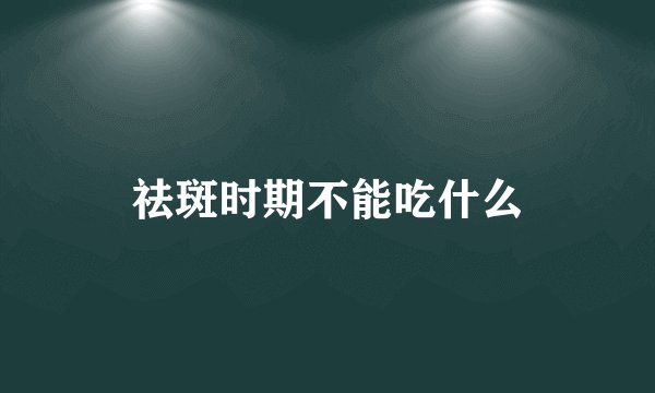祛斑时期不能吃什么