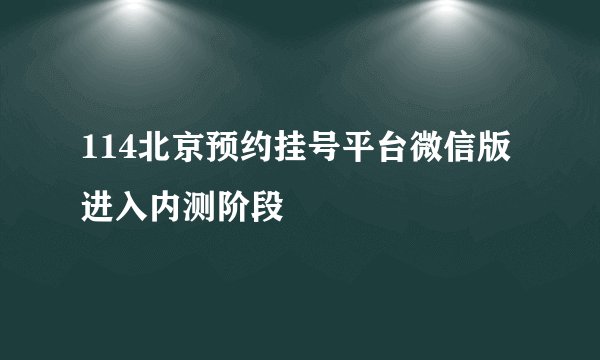 114北京预约挂号平台微信版进入内测阶段
