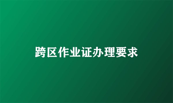 跨区作业证办理要求