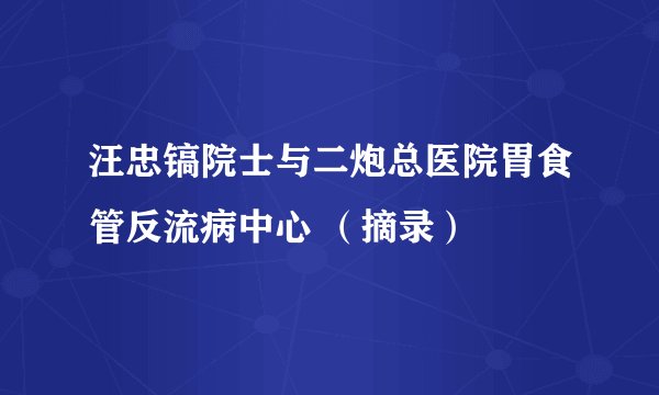 汪忠镐院士与二炮总医院胃食管反流病中心 (摘录)