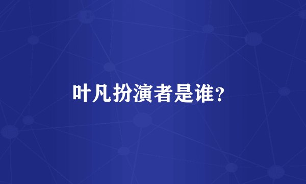 叶凡扮演者是谁？