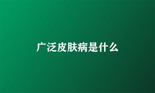 广泛皮肤病是什么