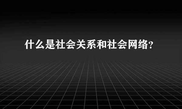 什么是社会关系和社会网络？