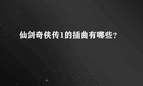 仙剑奇侠传1的插曲有哪些？