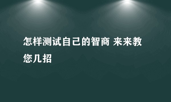 怎样测试自己的智商 来来教您几招