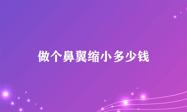 做个鼻翼缩小多少钱