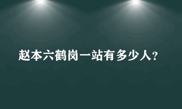 赵本六鹤岗一站有多少人？