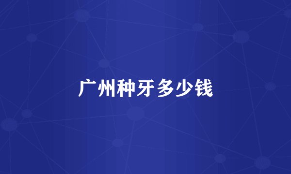广州种牙多少钱