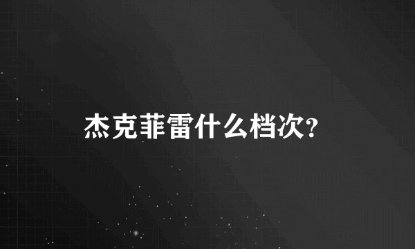 杰克菲雷什么档次？