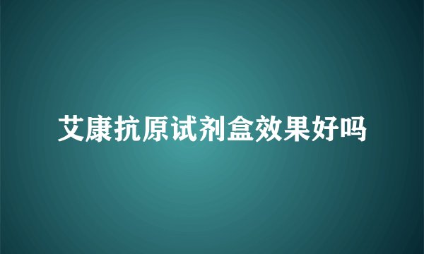 艾康抗原试剂盒效果好吗