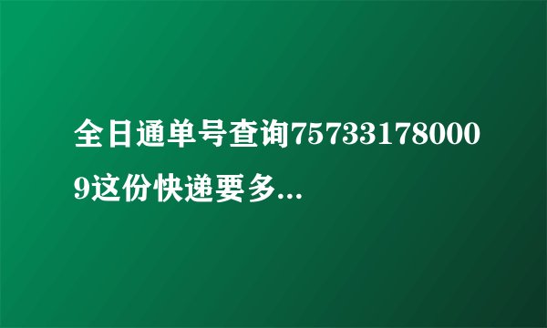 全日通单号查询757331780009这份快递要多久才能到张家界市呢?谢谢你的答案