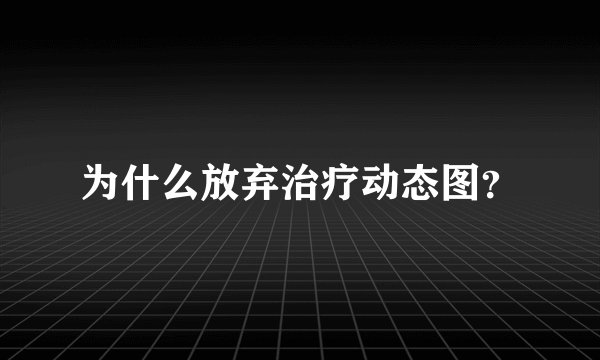 为什么放弃治疗动态图？