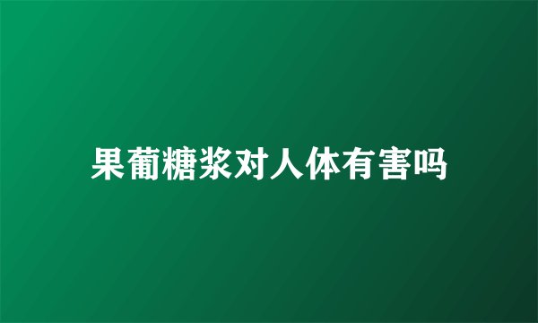 果葡糖浆对人体有害吗