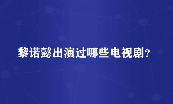 黎诺懿出演过哪些电视剧？