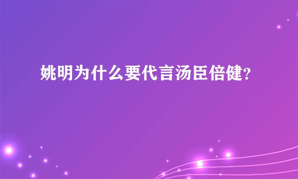 姚明为什么要代言汤臣倍健？