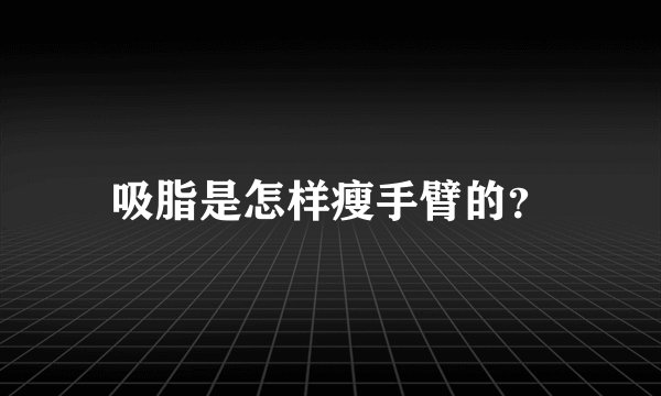 吸脂是怎样瘦手臂的?