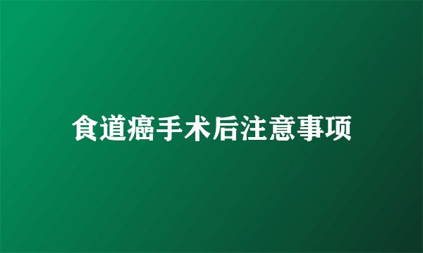 食道癌手术后注意事项