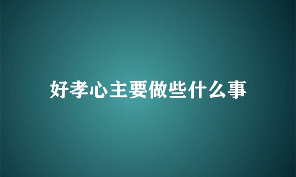 好孝心主要做些什么事