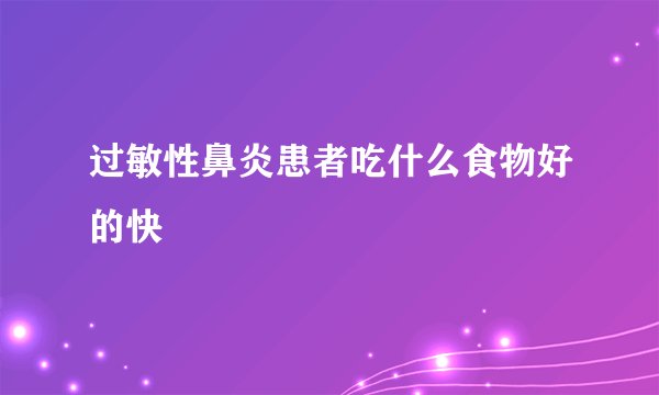 过敏性鼻炎患者吃什么食物好的快