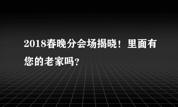 2018春晚分会场揭晓！里面有您的老家吗？