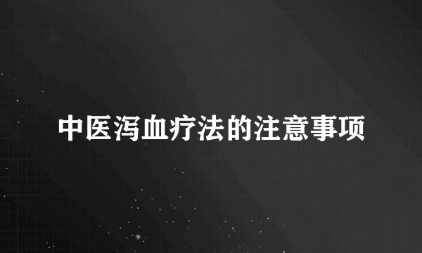 中医泻血疗法的注意事项
