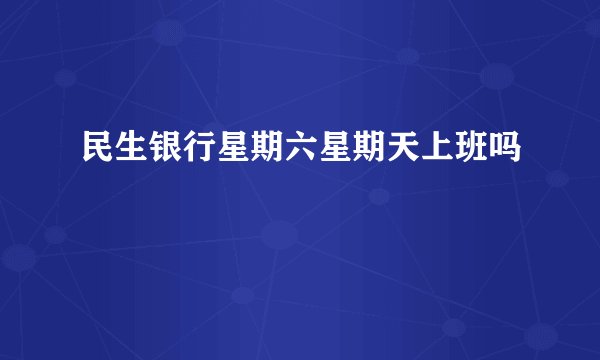 民生银行星期六星期天上班吗