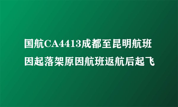 国航CA4413成都至昆明航班因起落架原因航班返航后起飞