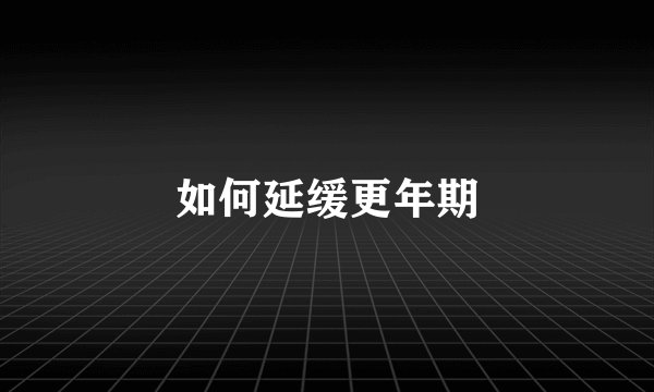 如何延缓更年期
