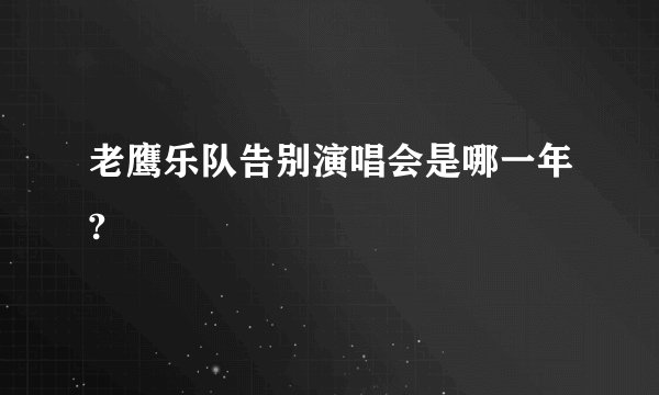 老鹰乐队告别演唱会是哪一年?