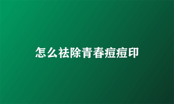 怎么祛除青春痘痘印