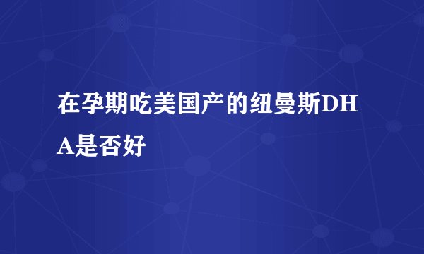 在孕期吃美国产的纽曼斯DHA是否好