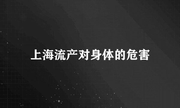 上海流产对身体的危害