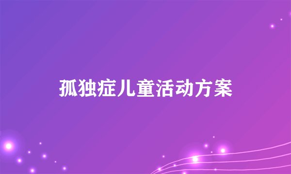 孤独症儿童活动方案