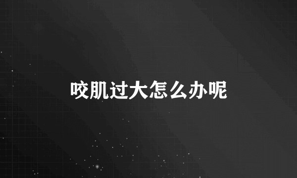 咬肌过大怎么办呢
