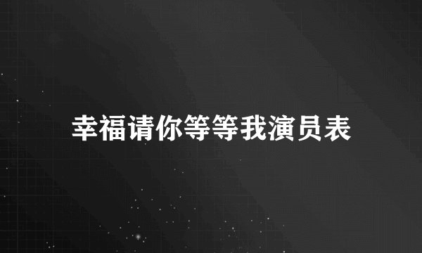 幸福请你等等我演员表