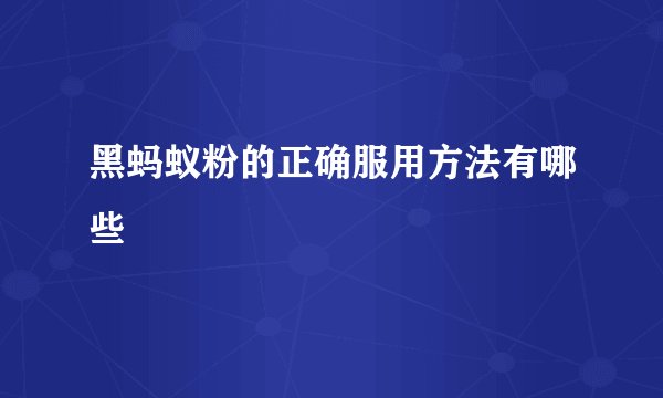 黑蚂蚁粉的正确服用方法有哪些