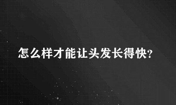 怎么样才能让头发长得快？