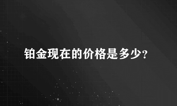 铂金现在的价格是多少？