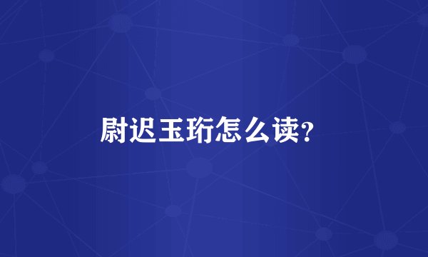尉迟玉珩怎么读？